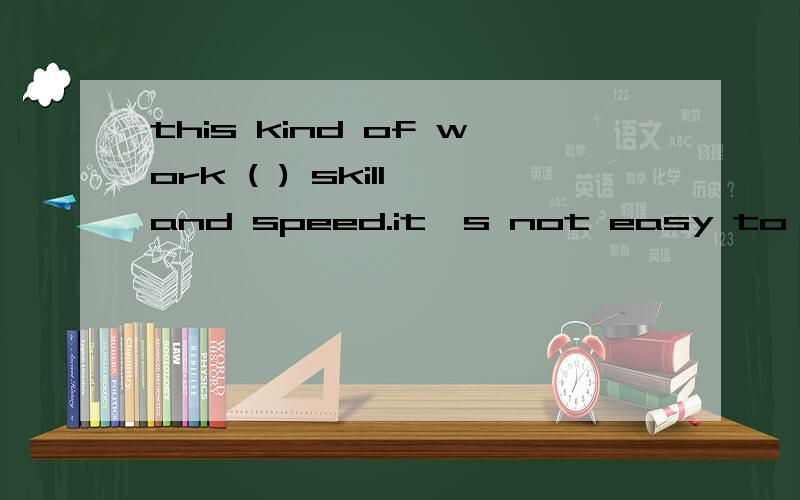 this kind of work ( ) skill and speed.it's not easy to find a good typist.A calls for B asks for C looks for D waits for