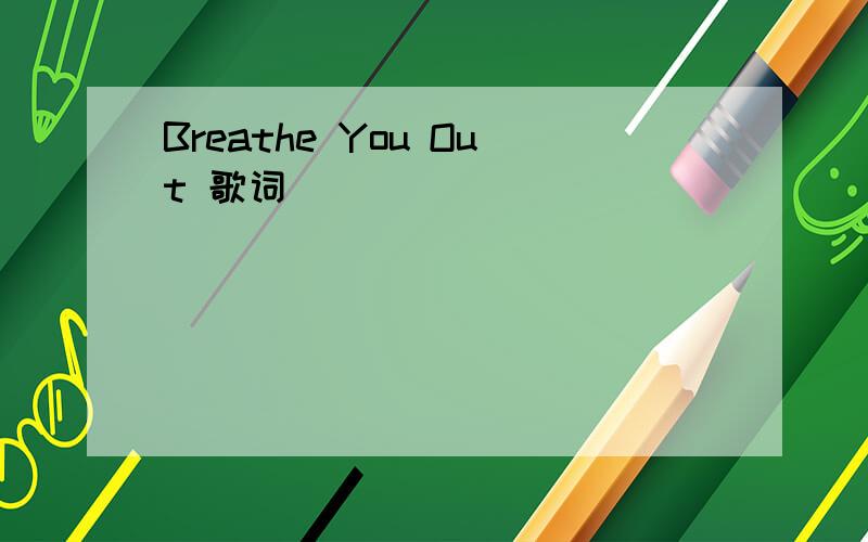 Breathe You Out 歌词