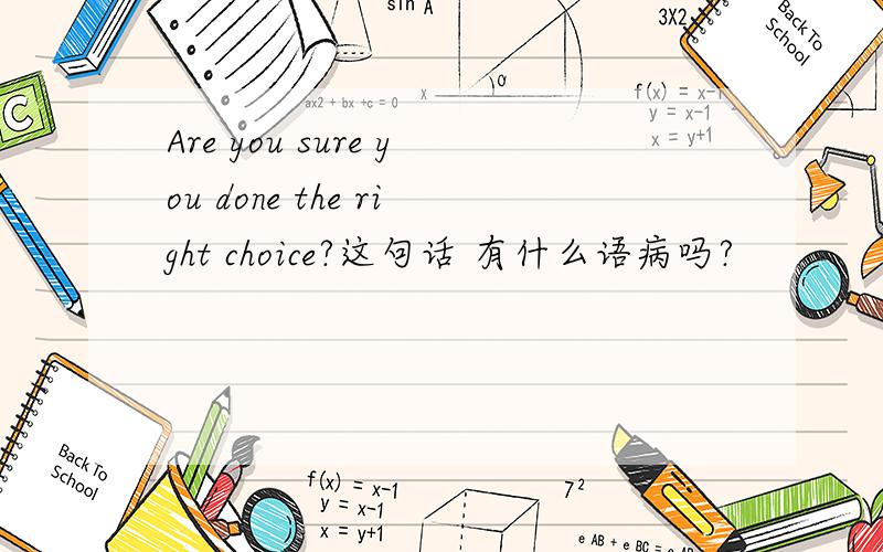 Are you sure you done the right choice?这句话 有什么语病吗?