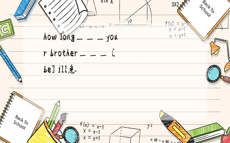 how long___your brother___ [be] ill急