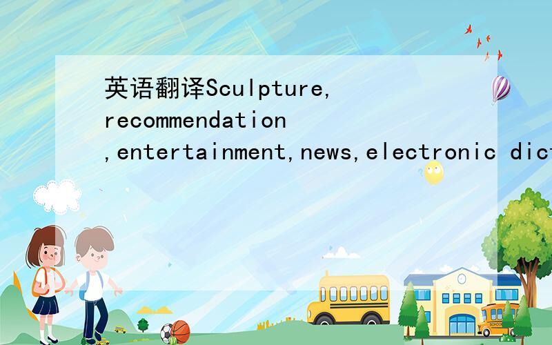 英语翻译Sculpture,recommendation,entertainment,news,electronic dictionary