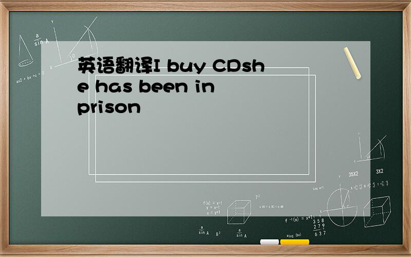 英语翻译I buy CDshe has been in prison