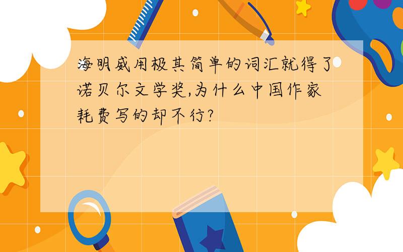 海明威用极其简单的词汇就得了诺贝尔文学奖,为什么中国作家耗费写的却不行?