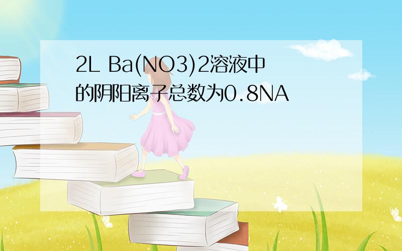2L Ba(NO3)2溶液中的阴阳离子总数为0.8NA