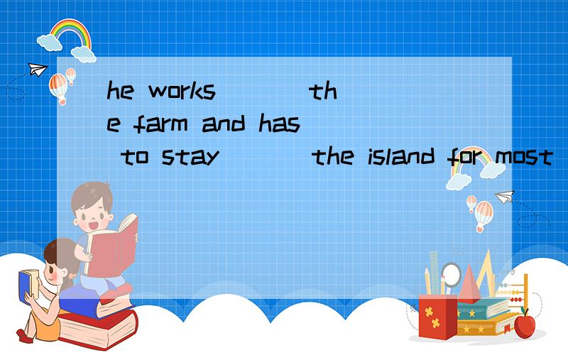 he works ___the farm and has to stay ___the island for most of the time of a yearA on,onB in,inC in ,onD on,in