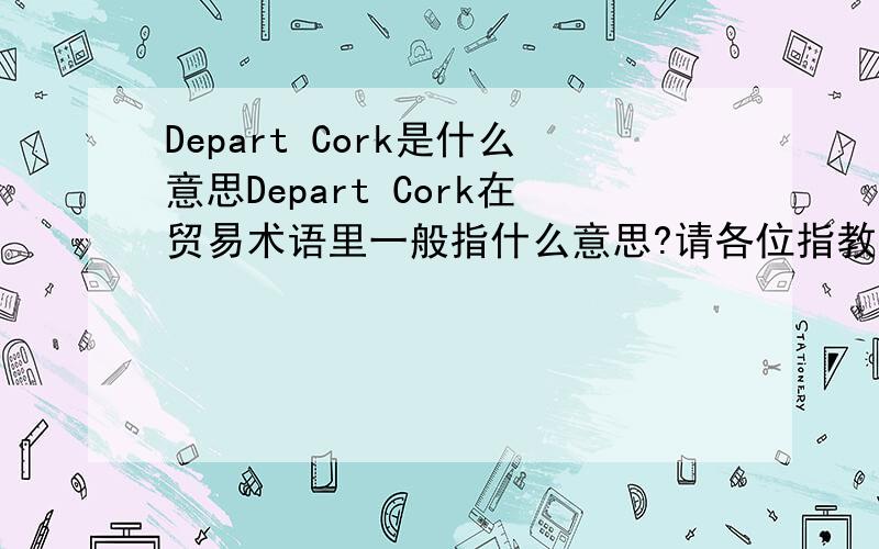 Depart Cork是什么意思Depart Cork在贸易术语里一般指什么意思?请各位指教下