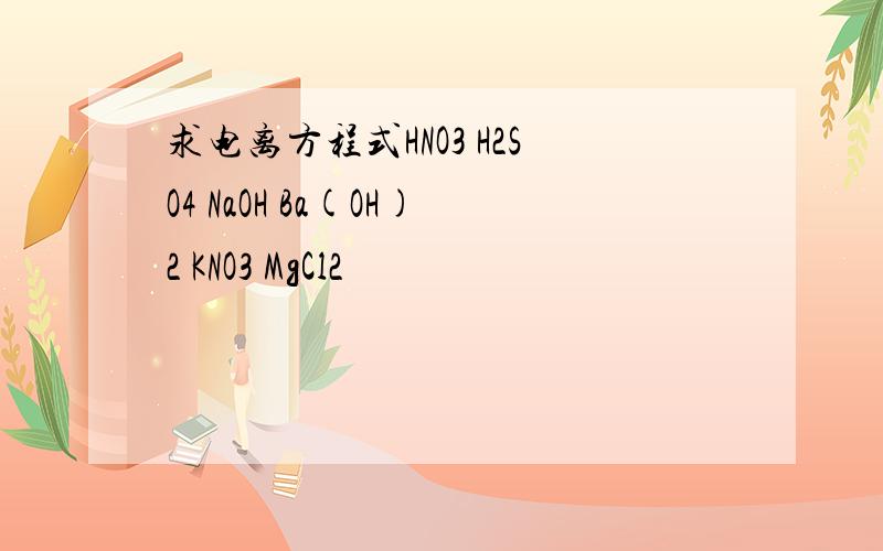 求电离方程式HNO3 H2SO4 NaOH Ba(OH)2 KNO3 MgCl2