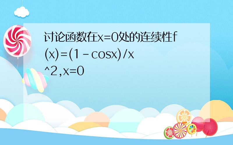 讨论函数在x=0处的连续性f(x)=(1-cosx)/x^2,x=0