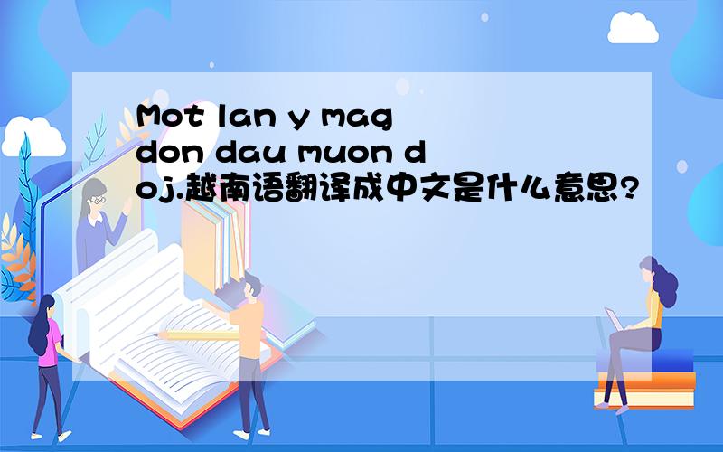Mot lan y mag don dau muon doj.越南语翻译成中文是什么意思?
