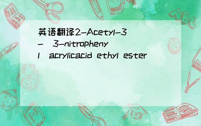 英语翻译2-Acetyl-3-(3-nitrophenyl)acrylicacid ethyl ester