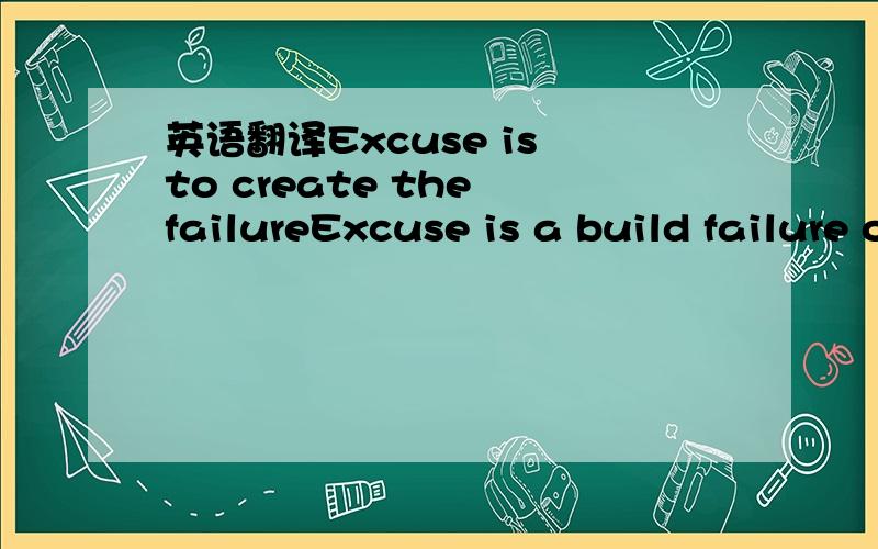 英语翻译Excuse is to create the failureExcuse is a build failure of nails我用翻译器翻译到两个答案,都不晓得那个是对的了