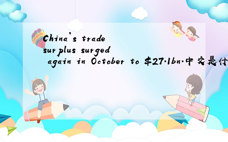 China’s trade surplus surged again in October to $27.1bn.中文是什么