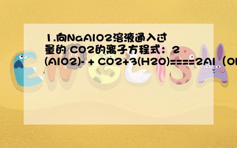 1.向NaAlO2溶液通入过量的 CO2的离子方程式：2(AlO2)- + CO2+3(H2O)====2Al（OH）3↓+(CO3)2-这个离子方程式错在哪里呢?2.请选出不能利用置换反应通过Y得到W的一组化合物是：A.Y：CO2 W:MgO B.Y:Fe2O3 W：Al2O3