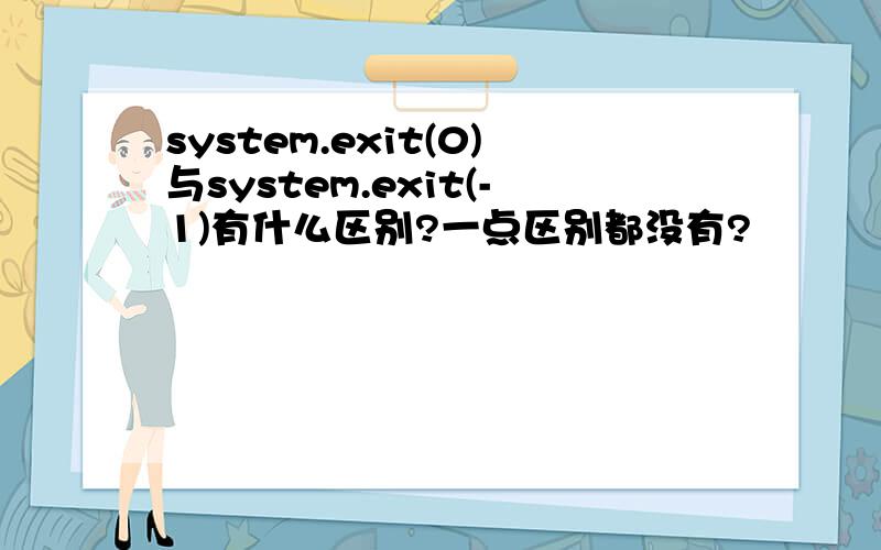 system.exit(0)与system.exit(-1)有什么区别?一点区别都没有?