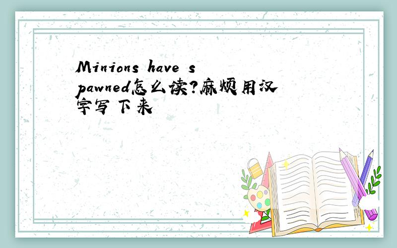 Minions have spawned怎么读?麻烦用汉字写下来