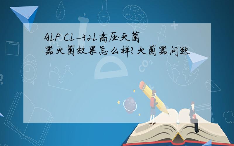 ALP CL-32L高压灭菌器灭菌效果怎么样?灭菌器问题