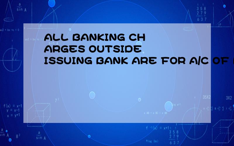ALL BANKING CHARGES OUTSIDE ISSUING BANK ARE FOR A/C OF BENEFICIARY EXCEPT FOR OPENING CHARGES