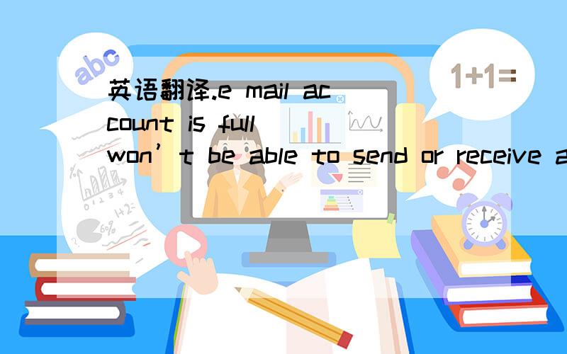 英语翻译.e mail account is full won’t be able to send or receive any mails
