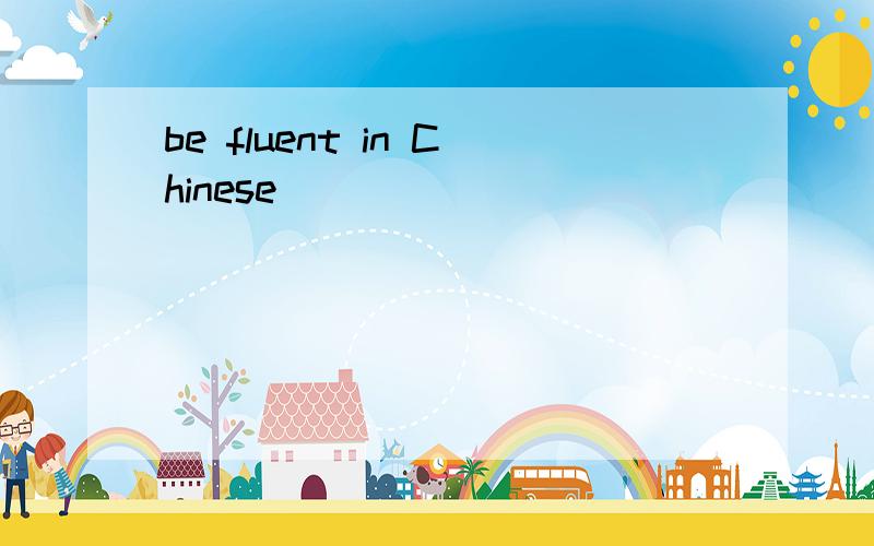be fluent in Chinese