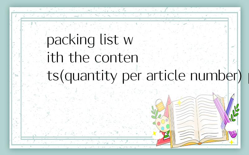 packing list with the contents(quantity per article number) per container and packing unit
