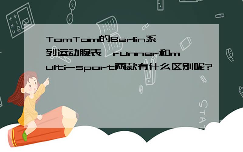 TomTom的Berlin系列运动腕表,runner和multi-sport两款有什么区别呢?