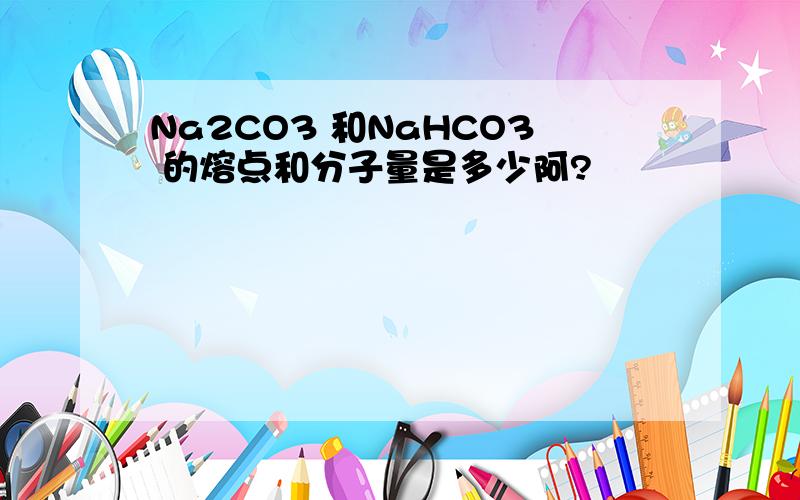 Na2CO3 和NaHCO3 的熔点和分子量是多少阿?