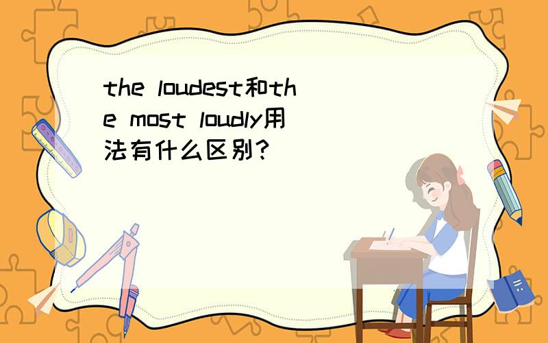the loudest和the most loudly用法有什么区别?