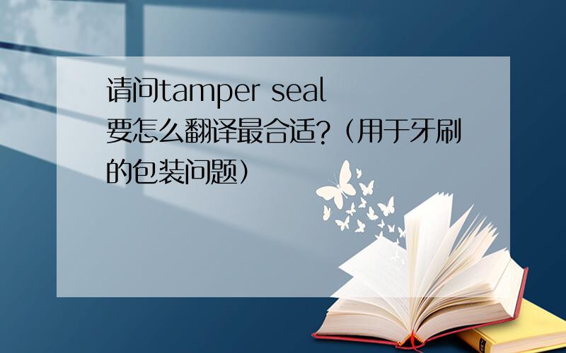 请问tamper seal 要怎么翻译最合适?（用于牙刷的包装问题）