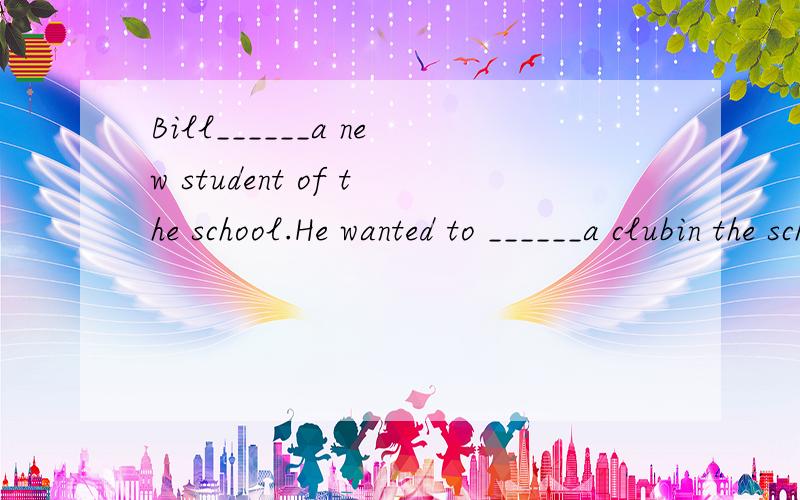 Bill______a new student of the school.He wanted to ______a clubin the school._____Monday he saw a ______on the wall,