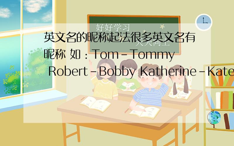 英文名的昵称起法很多英文名有昵称 如：Tom-Tommy Robert-Bobby Katherine-Kate、Katie Cassidy-Cassie那么如何给英文名起昵称呢?