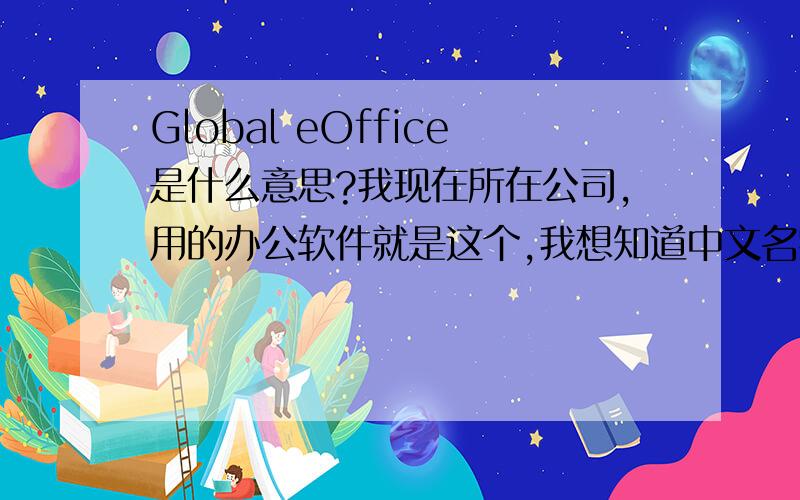 Global eOffice是什么意思?我现在所在公司,用的办公软件就是这个,我想知道中文名字是什么?