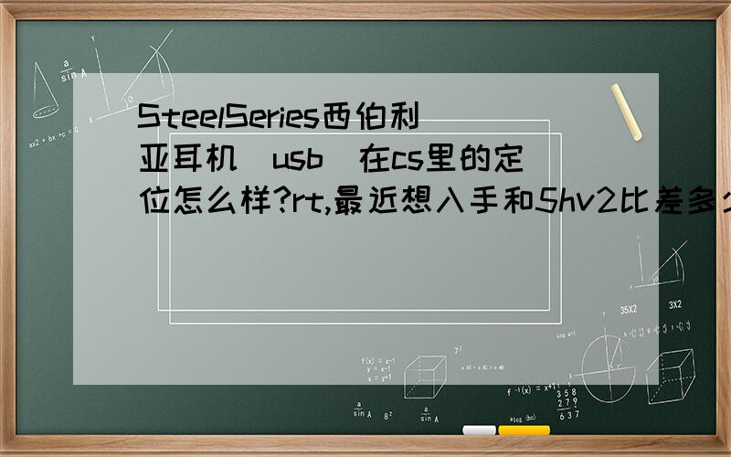 SteelSeries西伯利亚耳机（usb）在cs里的定位怎么样?rt,最近想入手和5hv2比差多少呢?