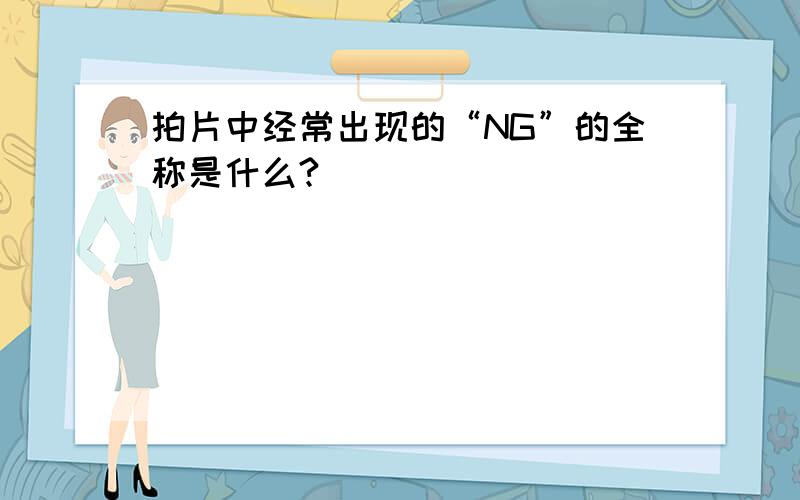 拍片中经常出现的“NG”的全称是什么?