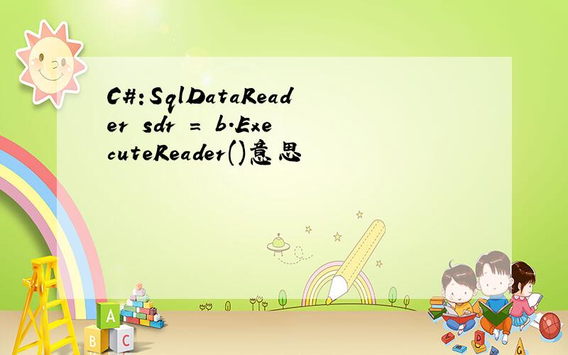 C#:SqlDataReader sdr = b.ExecuteReader()意思