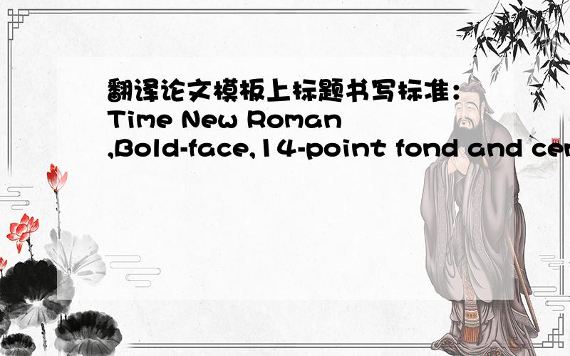 翻译论文模板上标题书写标准：Time New Roman,Bold-face,14-point fond and center.