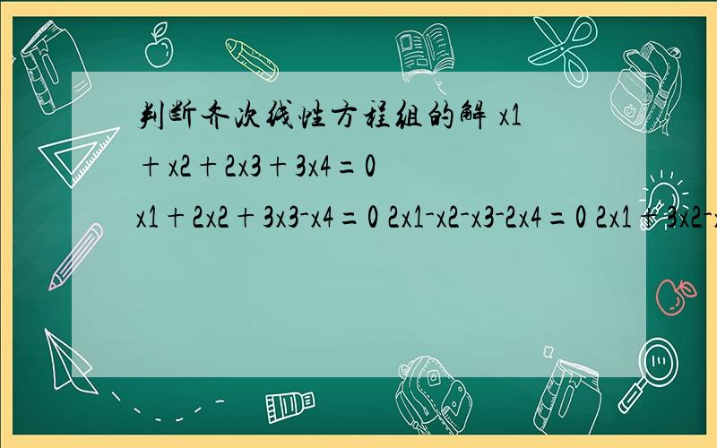 判断齐次线性方程组的解 x1+x2+2x3+3x4=0 x1+2x2+3x3-x4=0 2x1-x2-x3-2x4=0 2x1+3x2-x3-x4=0