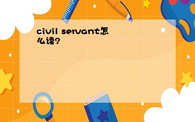 civil servant怎么读?