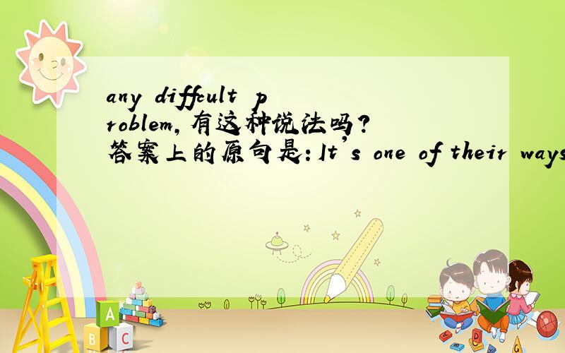 any diffcult problem,有这种说法吗?答案上的原句是：It's one of their ways to show that they grow up and they can solve any diffcult problem.我觉得any+名词复数啊,