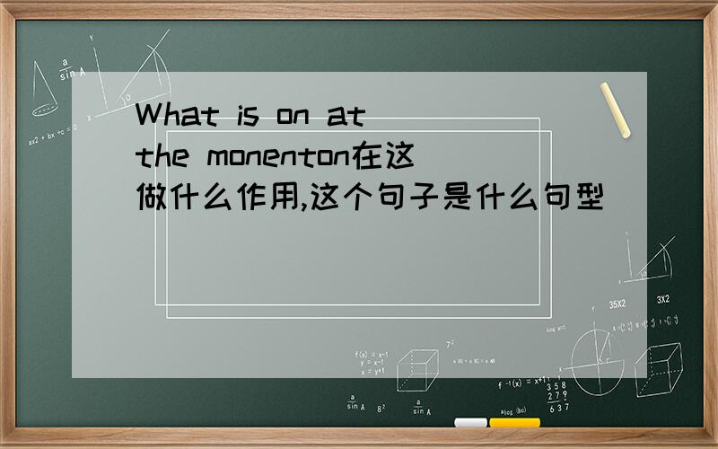 What is on at the monenton在这做什么作用,这个句子是什么句型