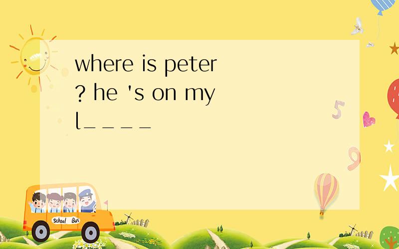 where is peter? he 's on my l____