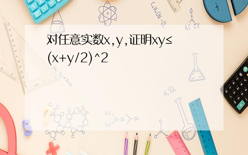 对任意实数x,y,证明xy≤(x+y/2)^2
