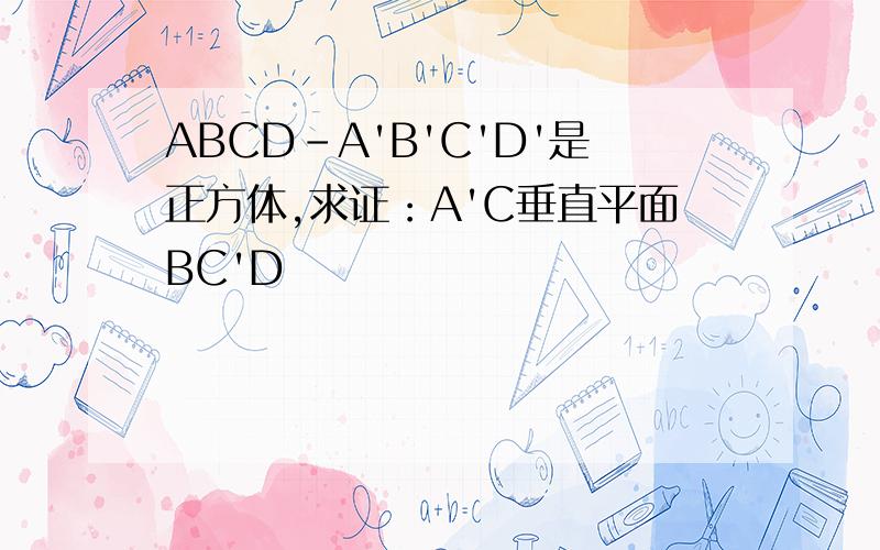 ABCD-A'B'C'D'是正方体,求证：A'C垂直平面BC'D