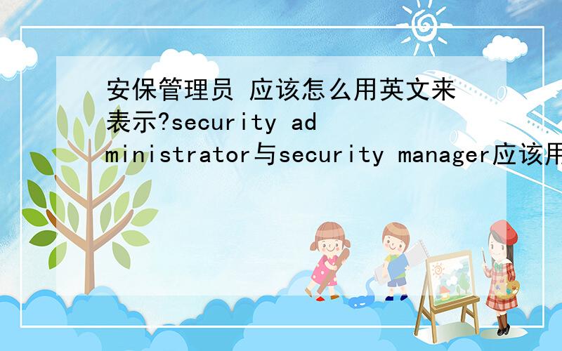 安保管理员 应该怎么用英文来表示?security administrator与security manager应该用哪个?