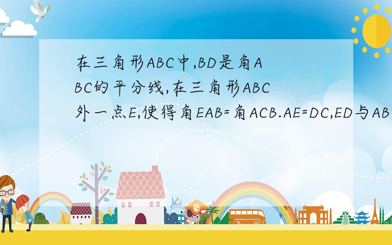 在三角形ABC中,BD是角ABC的平分线,在三角形ABC外一点E,使得角EAB=角ACB.AE=DC,ED与AB交k,求证kE=kD