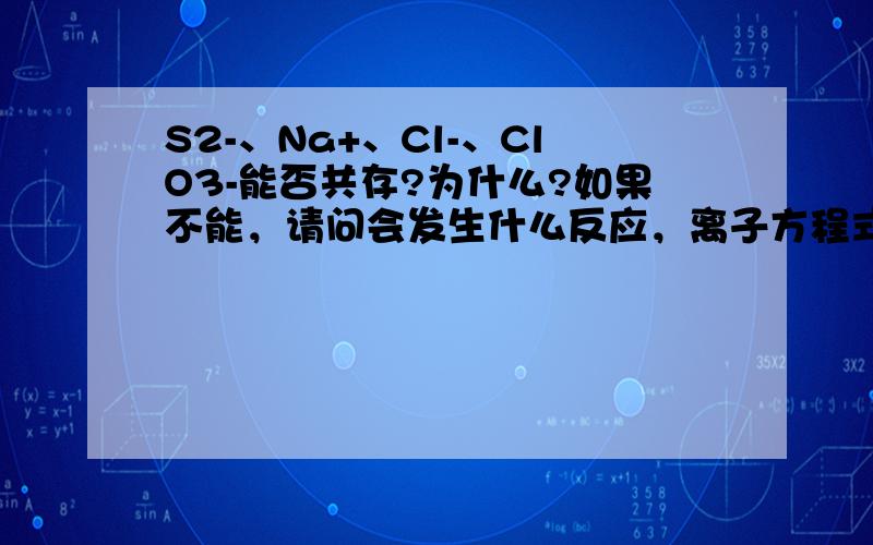 S2-、Na+、Cl-、ClO3-能否共存?为什么?如果不能，请问会发生什么反应，离子方程式是什么？
