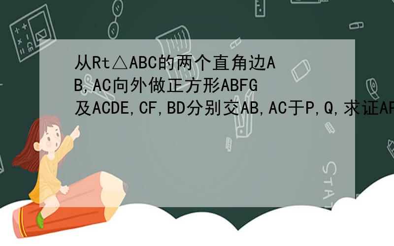 从Rt△ABC的两个直角边AB,AC向外做正方形ABFG及ACDE,CF,BD分别交AB,AC于P,Q,求证AP=AQ