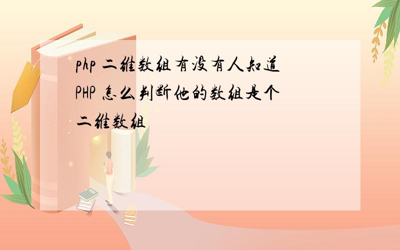 php 二维数组有没有人知道PHP 怎么判断他的数组是个二维数组