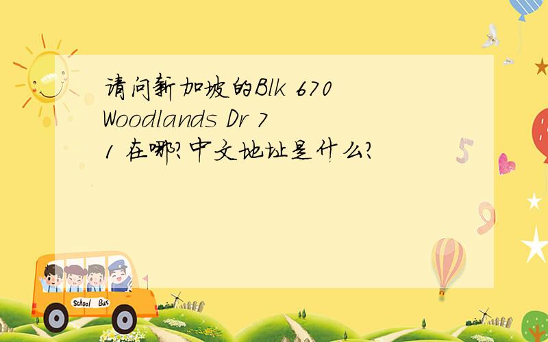 请问新加坡的Blk 670 Woodlands Dr 71 在哪?中文地址是什么?