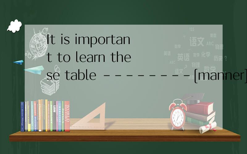It is important to learn these table --------[manner] 请问该填什么