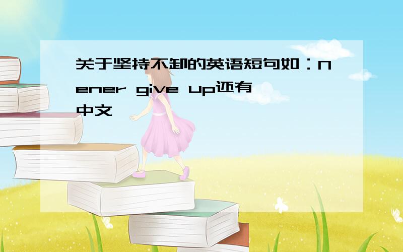 关于坚持不卸的英语短句如：Nener give up还有中文
